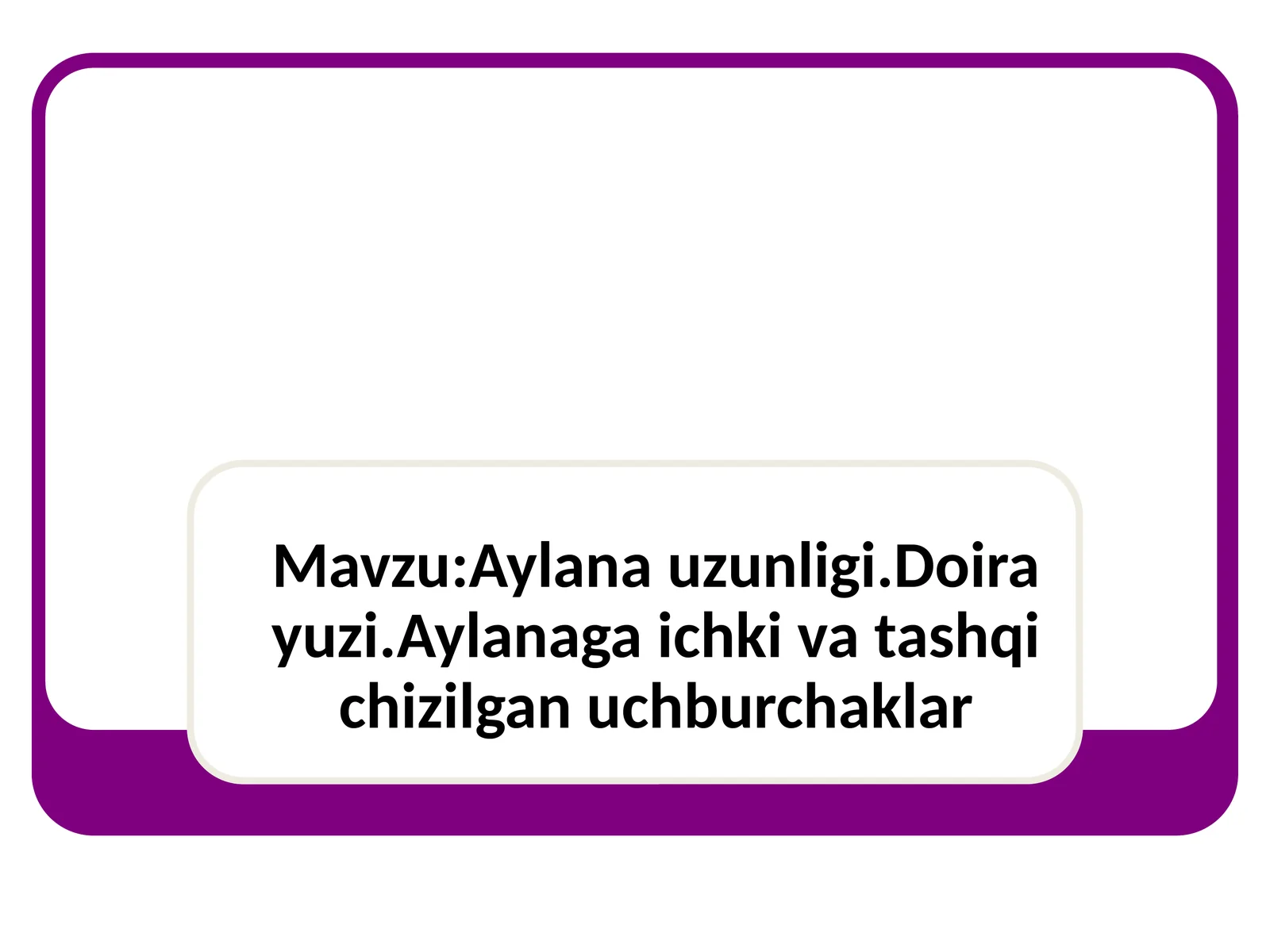 Aylana uzunligi.Doira yuzi.Aylanaga ichki va tashqi chizilgan uchburchaklar