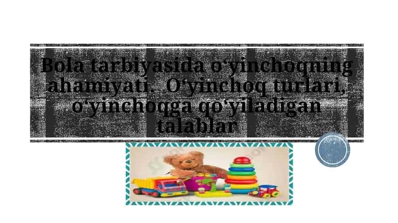 Bola tarbiyasida o‘yinchoqning ahamiyati.  O‘yinchoq turlari, o‘yinchoqga qo‘yiladigan talablar taqdimot