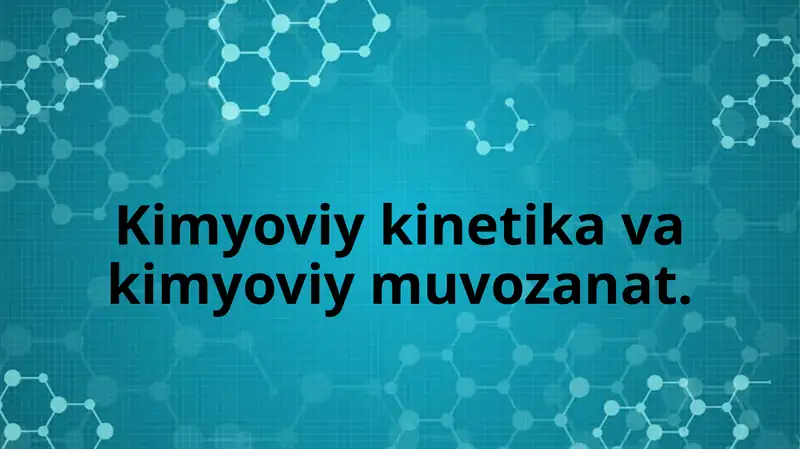 Kimyoviy kinetika va kimyoviy muvozanat.