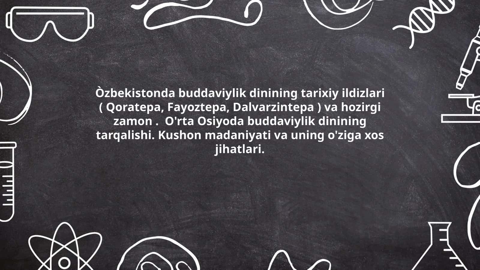 Òzbekistonda buddaviylik dinining tarixiy ildizlari ( Qoratepa, Fayoztepa, Dalvarzintepa ) va hozirgi zamon. O'rta Osiyoda buddaviylik dinining tarqalishi. Kushon madaniyati va uning o'ziga xos jihatlari