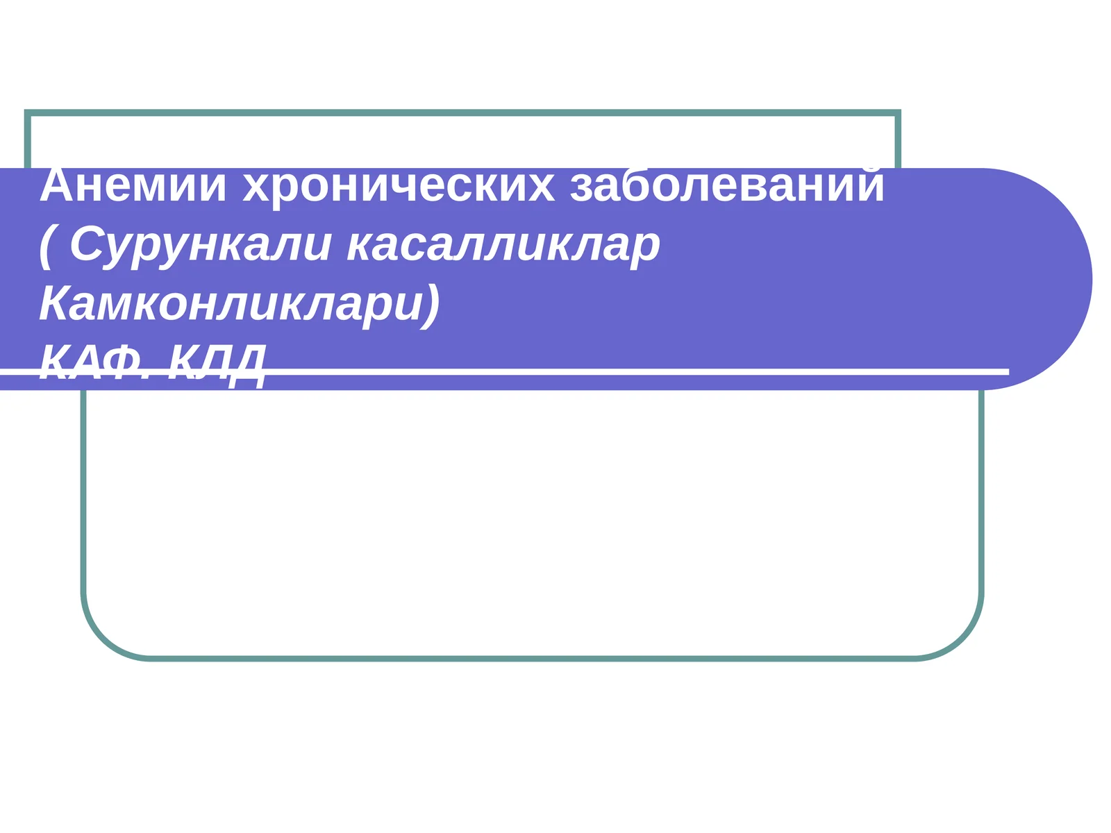 Анемии хронических заболеваний( Сурункали касалликлар Камконликлари)КАФ. КЛД