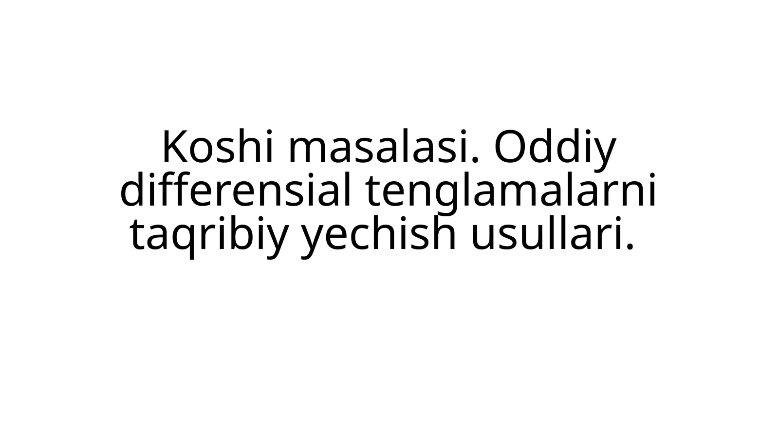Koshi masalasi. Oddiy differensial tenglamalarni taqribiy yechish usullari