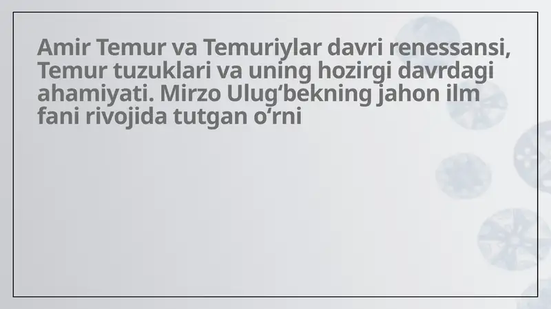 Amir Temur va Temuriylar davri renessansi, Temur tuzuklari va uning hozirgi davrdagi ahamiyati. Mirzo Ulugʻbekning jahon ilm fani rivojida tutgan oʻrni