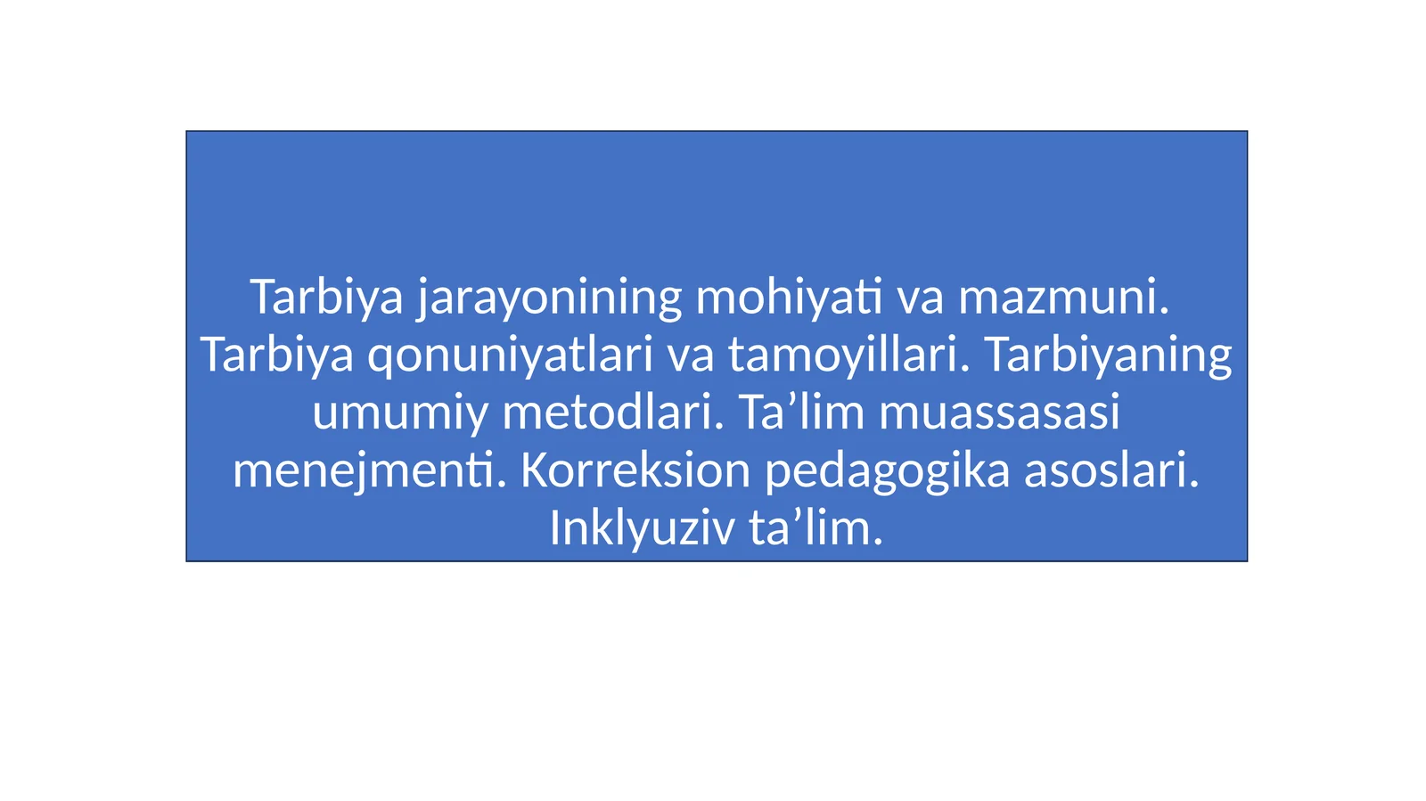 Tarbiya jarayonining mohiyati va mazmuni. Tarbiya qonuniyatlari va tamoyillari. Tarbiyaning umumiy metodlari. Ta’lim muassasasi menejmenti. Korreksion pedagogika asoslari. Inklyuziv ta’lim