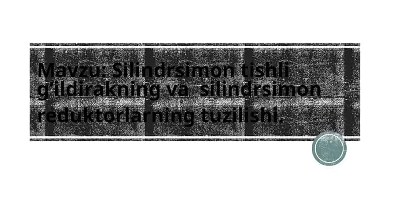 Silindrsimon tishli  g‘ildirakning va  silindrsimon reduktorlarning tuzilishi.