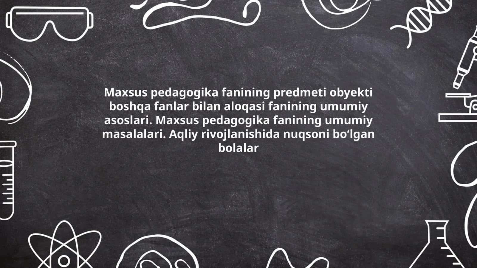 Maxsus pedagogika fanining predmeti obyekti boshqa fanlar bilan aloqasi fanining umumiy asoslari. Maxsus pedagogika fanining umumiy masalalari. Aqliy rivojlanishida nuqsoni boʻlgan bolalar