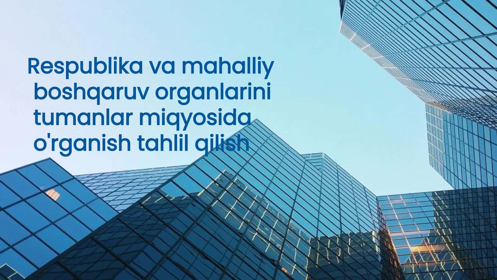Respublika va Mahalliy Boshqaruv Organlarining  tumanlar miqyosida o'rganish tahlil qilish