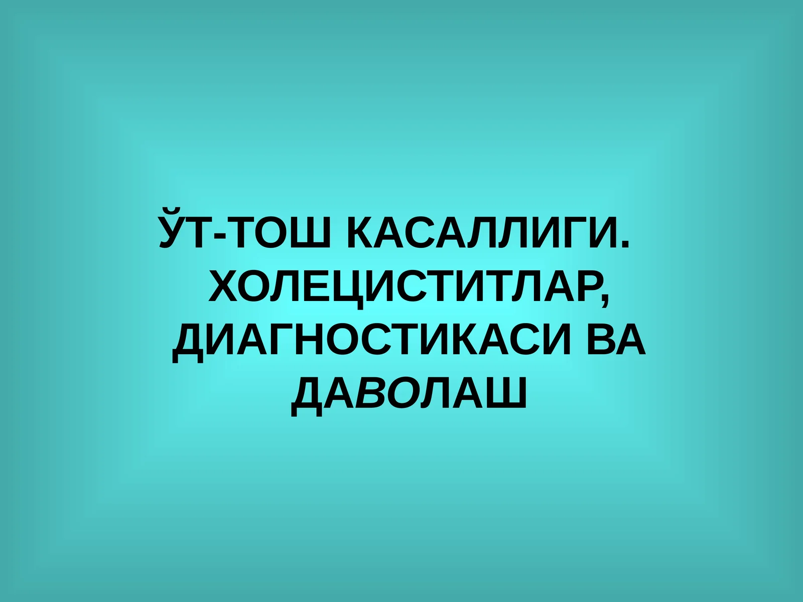 ЎТ-ТОШ КАСАЛЛИГИ. ХОЛЕЦИСТИТЛАР, ДИАГНОСТИКАСИ ВА ДАВОЛАШ