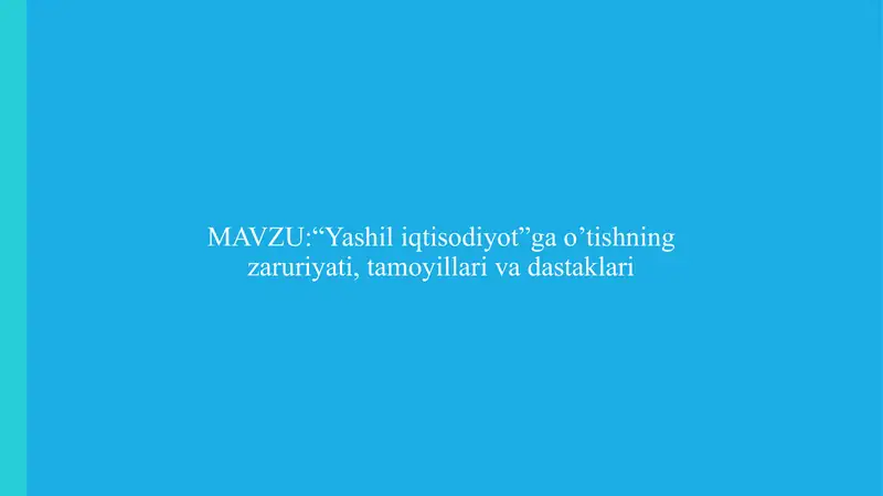 “Yashil iqtisodiyot”ga o’tishning zaruriyati, tamoyillari va dastaklari.
