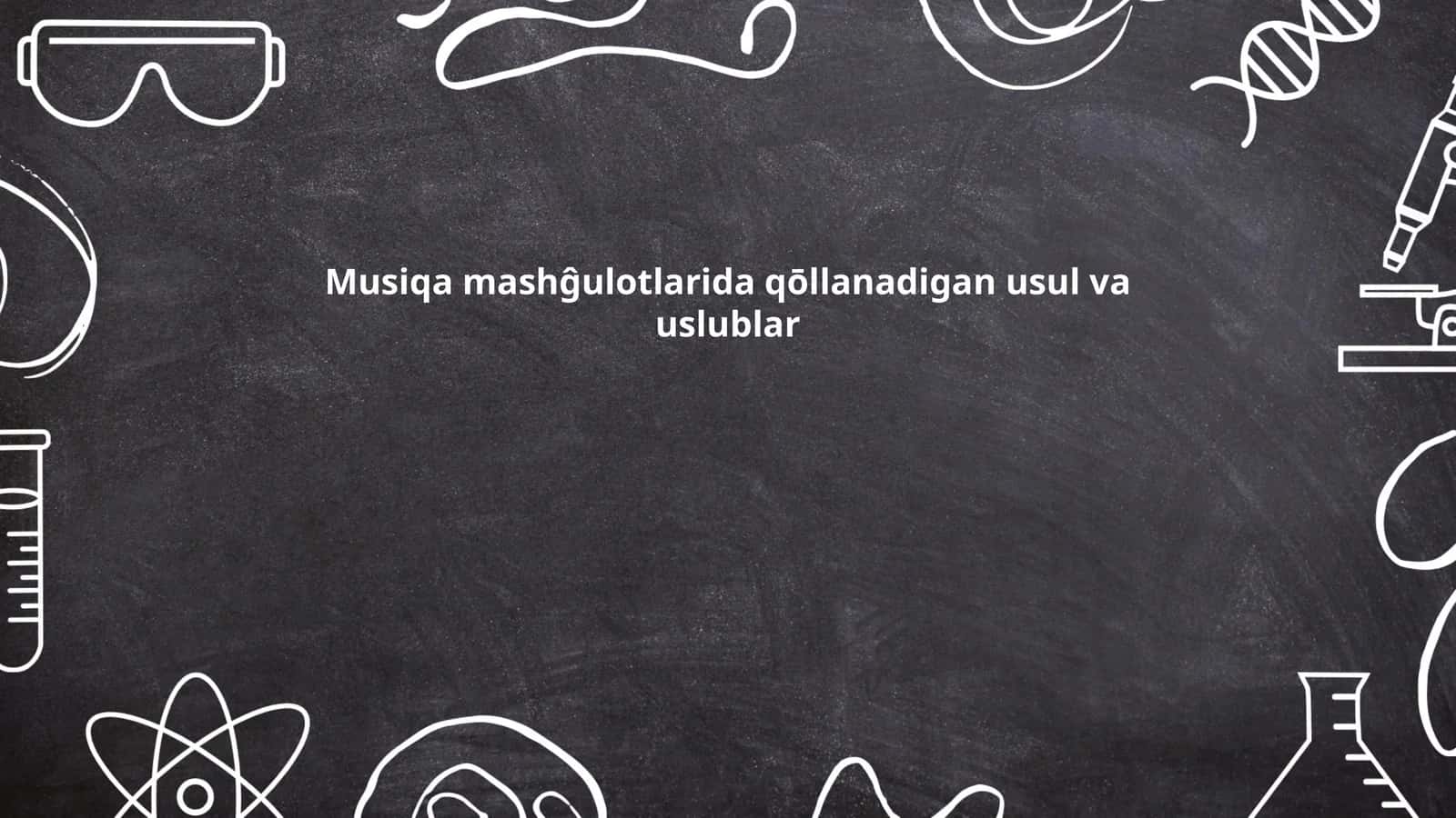 Musiqa mashĝulotlarida qōllanadigan usul va uslublar