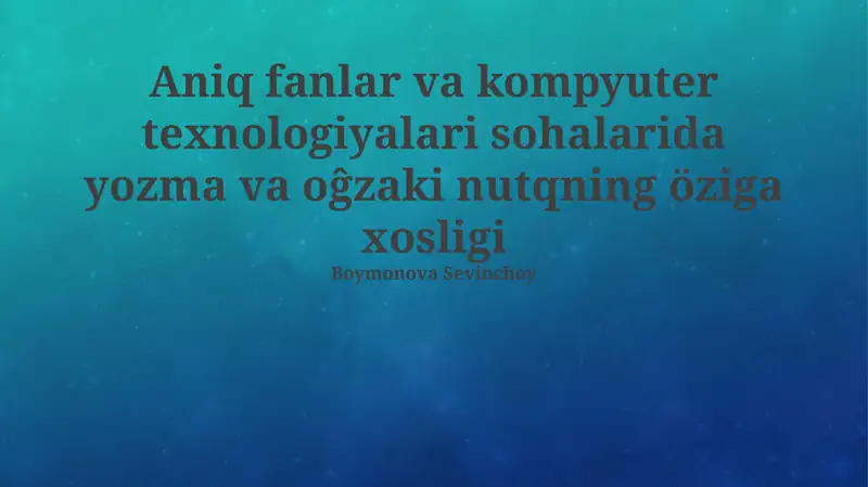 Aniq fanlar va kompyuter texnologiyalari sohalarida yozma va oĝzaki nutqning öziga xosligi