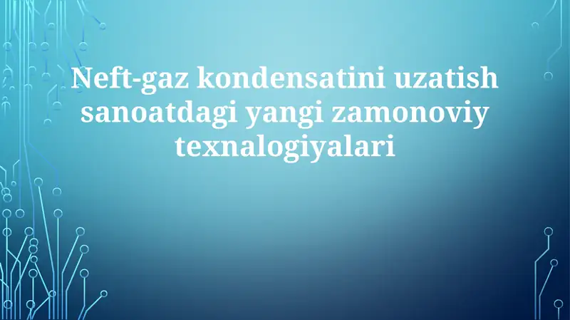 Neft-gazkondensatini uzatish sanoatdagi yangi zamonaviy texnologiyalar