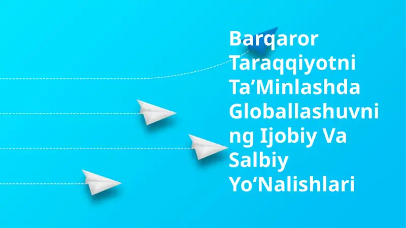 Barqaror Taraqqiyotni TaʼMinlashda Globallashuvning Ijobiy Va Salbiy YoʻNalishlari
