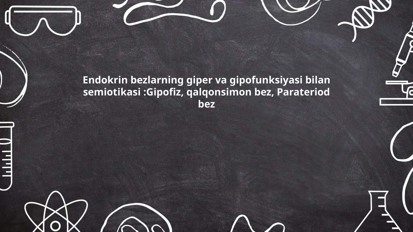 Endokrin bezlarning giper va gipofunksiyasi bilan semiotikasi:Gipofiz, qalqonsimon bez, Parateriod bez