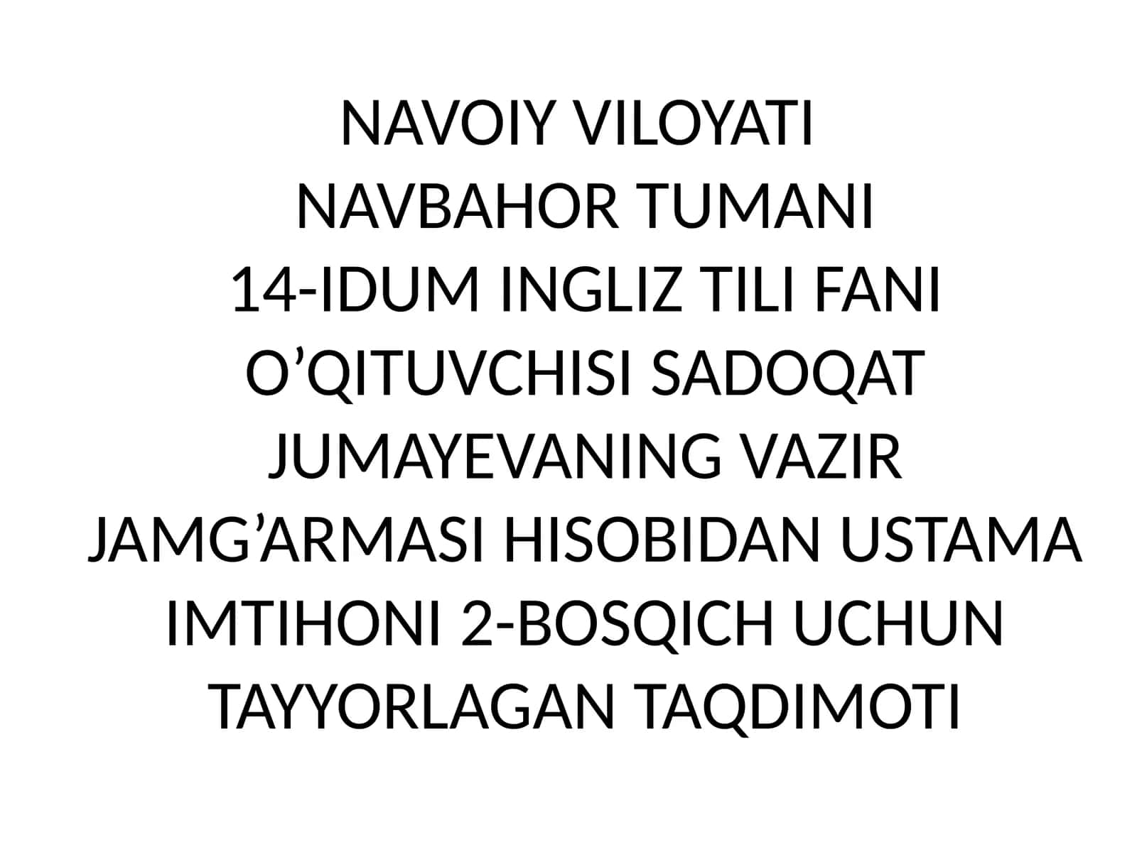 NAVOIY VILOYATI NAVBAHOR TUMANI 14-IDUM INGLIZ TILI FANI O’QITUVCHISI SADOQAT JUMAYEVANING VAZIR JAMG’ARMASI HISOBIDAN USTAMA IMTIHONI 2-BOSQICH UCHUN TAYYORLAGAN TAQDIMOTI