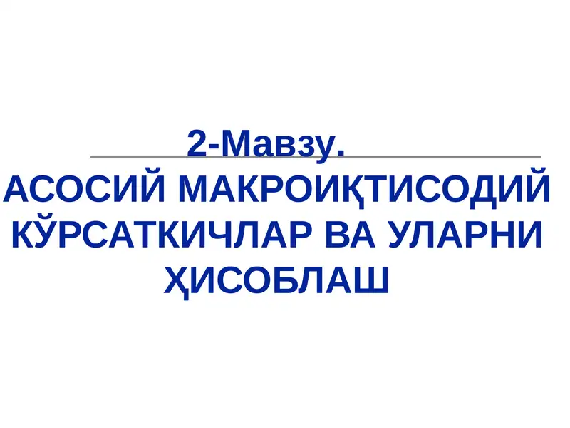 АСОСИЙ МАКРОИҚТИСОДИЙ КЎРСАТКИЧЛАР ВА УЛАРНИ ҲИСОБЛАШ