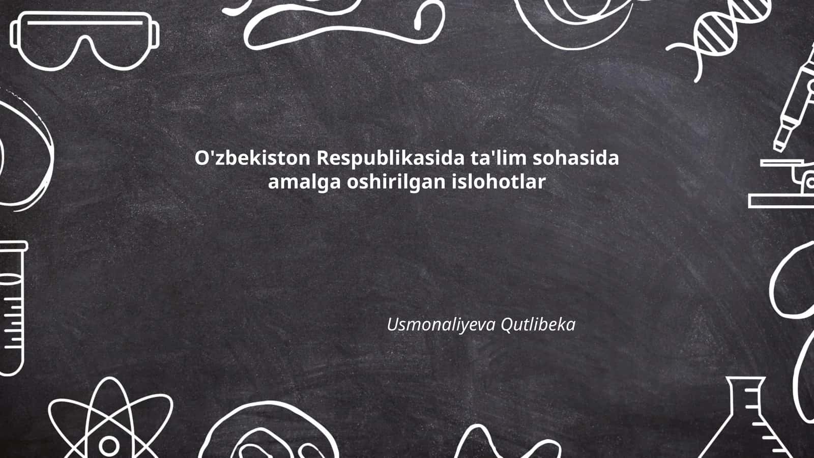 O'zbekiston Respublikasida ta'lim sohasida amalga oshirilgan islohotlar Usmonaliyeva Qutlibeka
