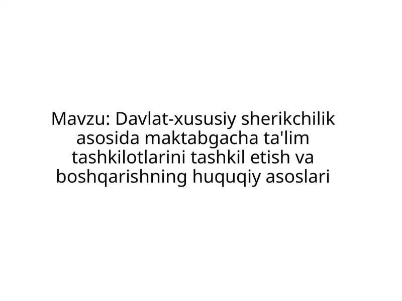 Davlat-xususiy sherikchilik asosida maktabgacha ta'lim tashkilotlarini tashkil etish va boshqarishning huquqiy asoslari