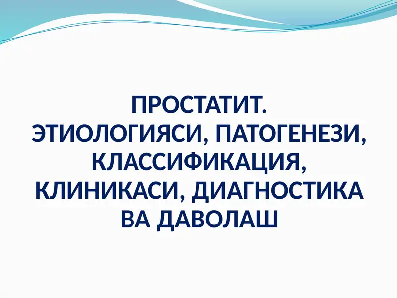 Prostatit. Etiologiyasi, Patogenez, Klassifikatsiya, Klinikasi, Diagnostika va Davolash
