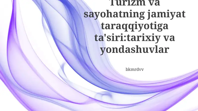 Turizm va sayohatning jamiyat taraqqiyotiga ta'siri:tarixiy va yondashuvlar