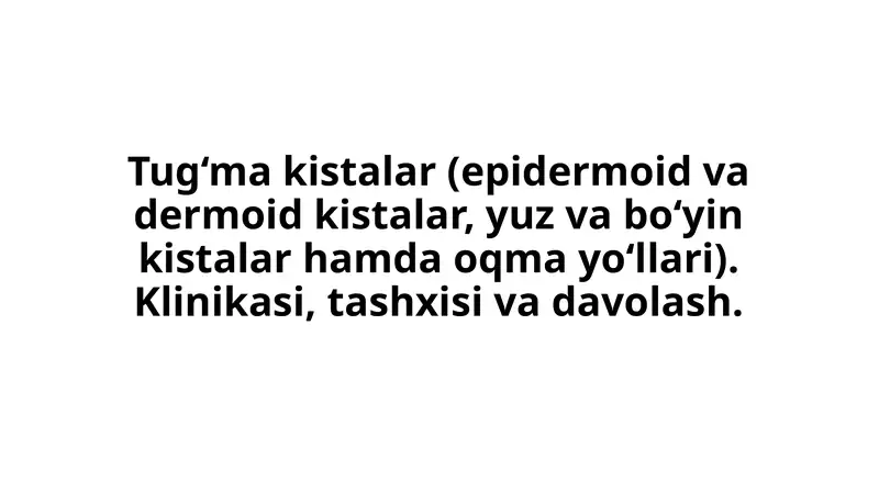 Tug‘ma kistalar (epidermoid va dermoid kistalar, yuz va bo‘yin kistalar hamda oqma yo‘llari)
