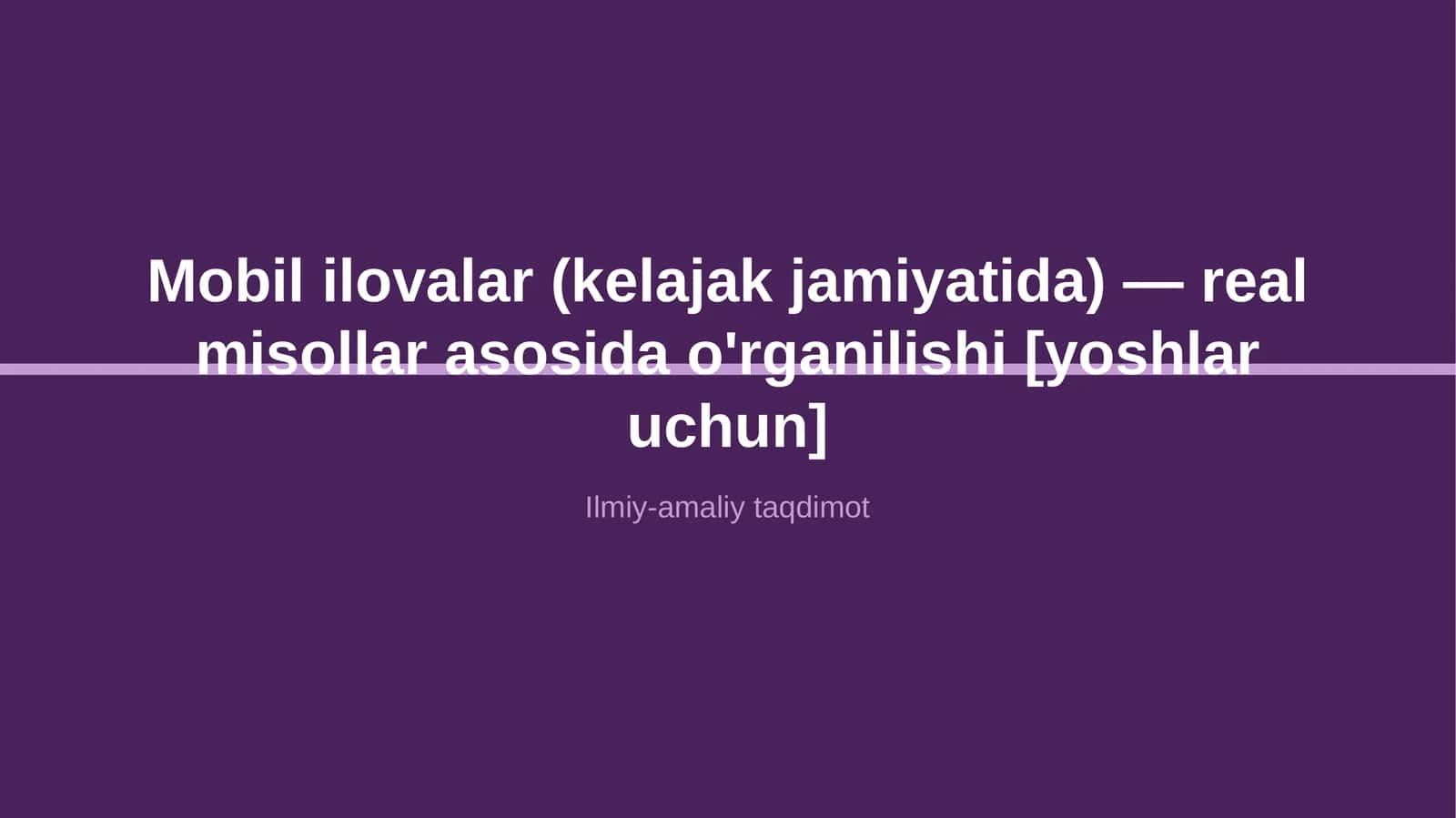 Mobil ilovalar (kelajak jamiyatida) — real misollar asosida o'rganilishi [yoshlar uchun]