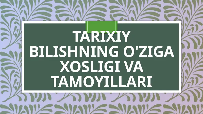 Tarixiy bilishning o'ziga xosligi va tamoyillari