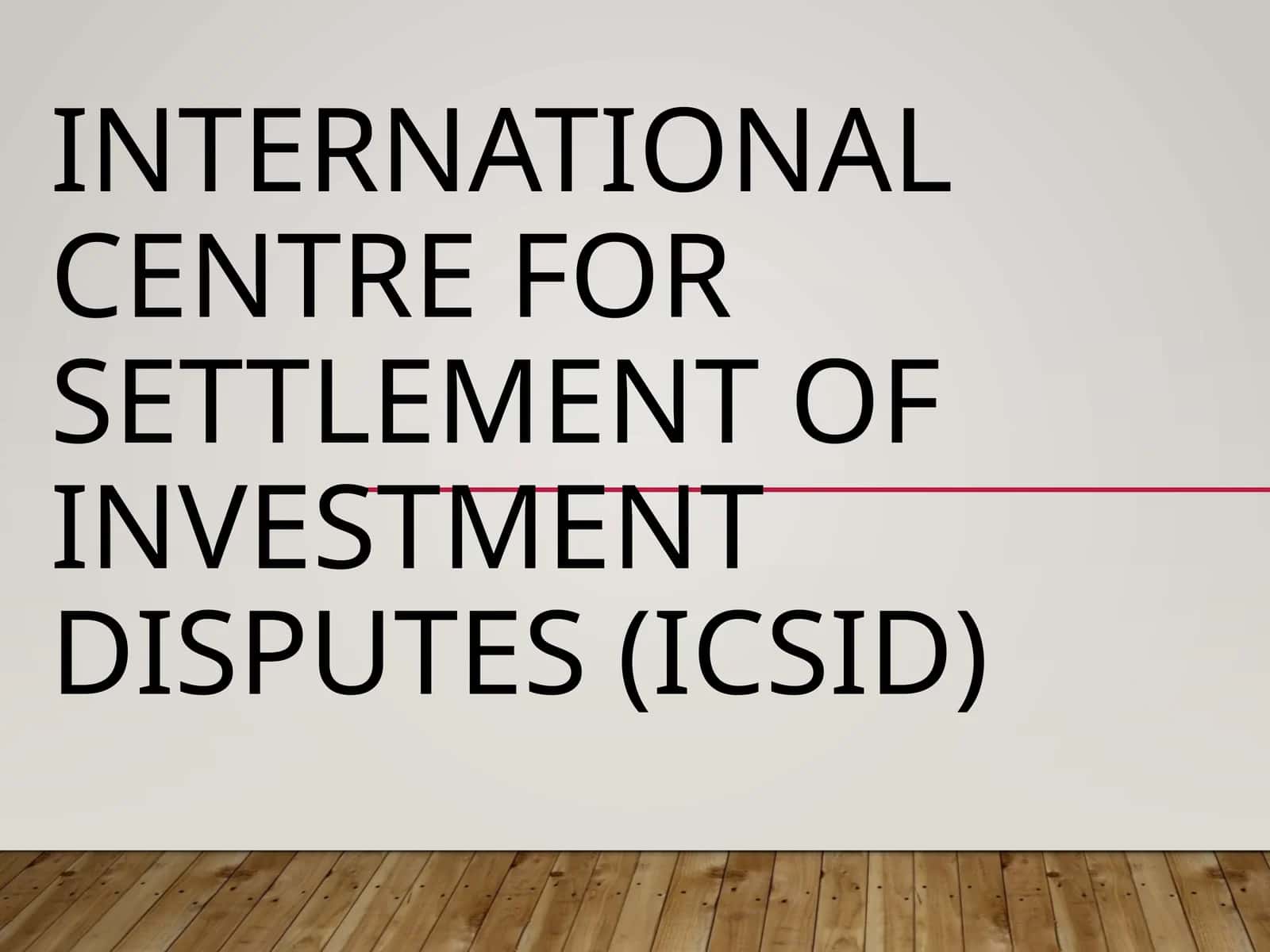 International Centre for Settlement of Investment Disputes (ICSID)