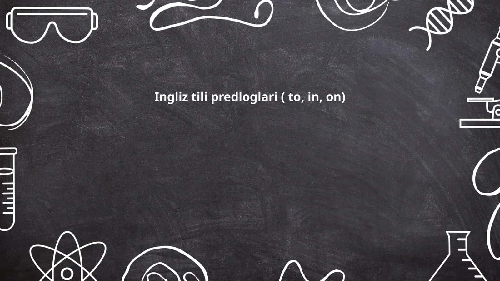 Ingliz tili predloglari ( to, in, on)