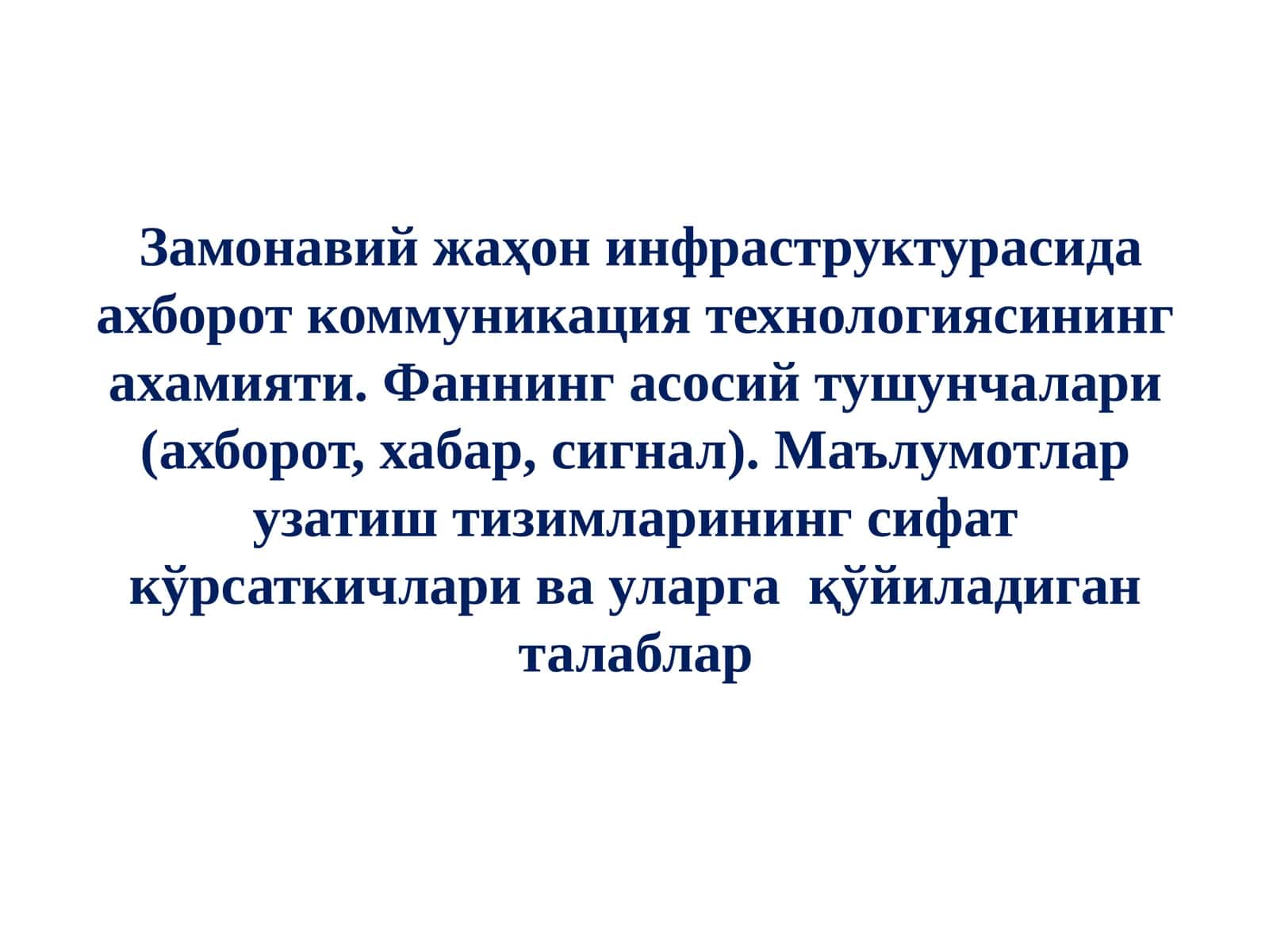 Замонавий жаҳон инфраструктурасида ахборот коммуникация технологиясининг ахамияти. Фаннинг асосий тушунчалари (ахборот, хабар, сигнал). Маълумотлар узатиш тизимларининг сифат кўрсаткичлари ва уларга  қўйиладиган талаблар