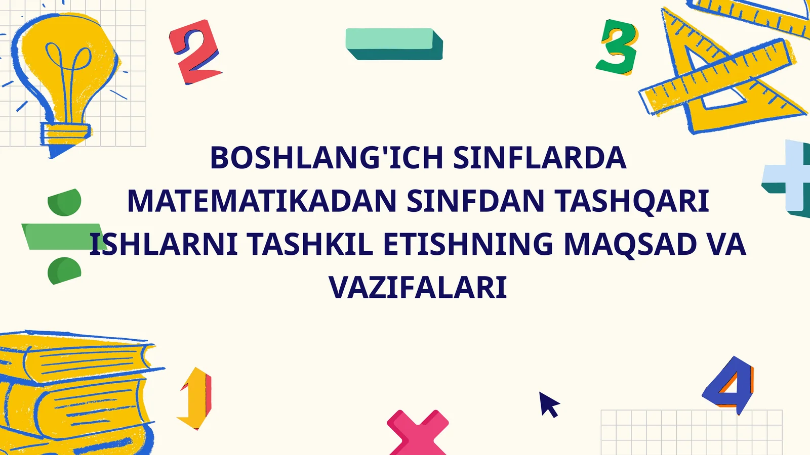 BOSHLANG'ICH SINFLARDA MATEMATIKADAN SINFDAN TASHQARI ISHLARNI TASHKIL ETISHNING MAQSAD VA VAZIFALARI