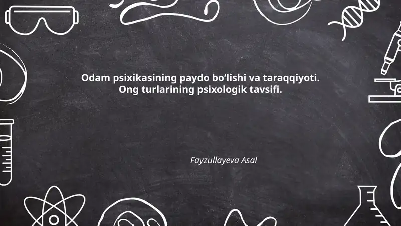 Odam psixikasining paydo bo‘lishi va taraqqiyoti. Ong turlarining psixologik tavsifi.
