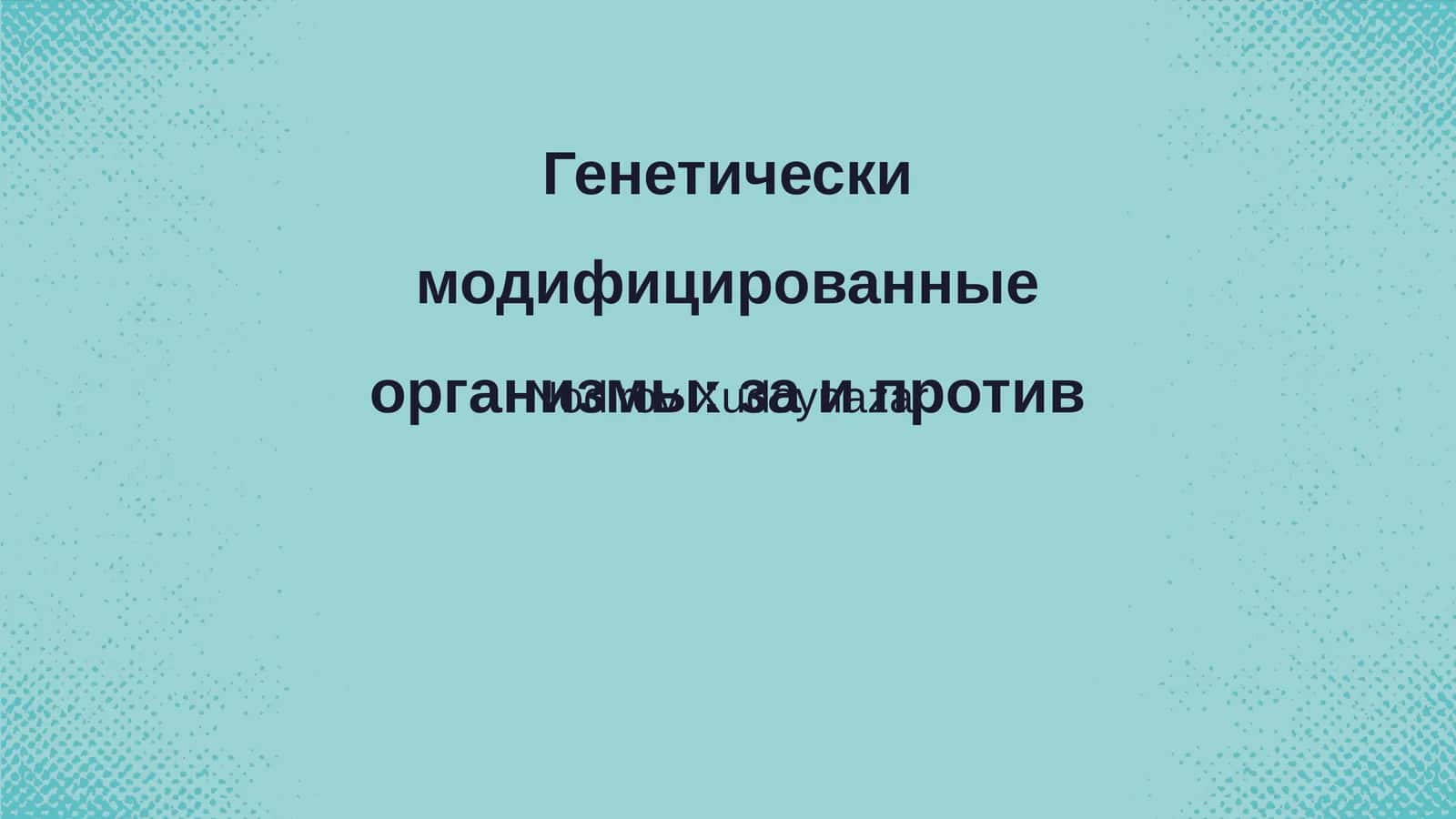 Генетически модифицированные организмы: за и против