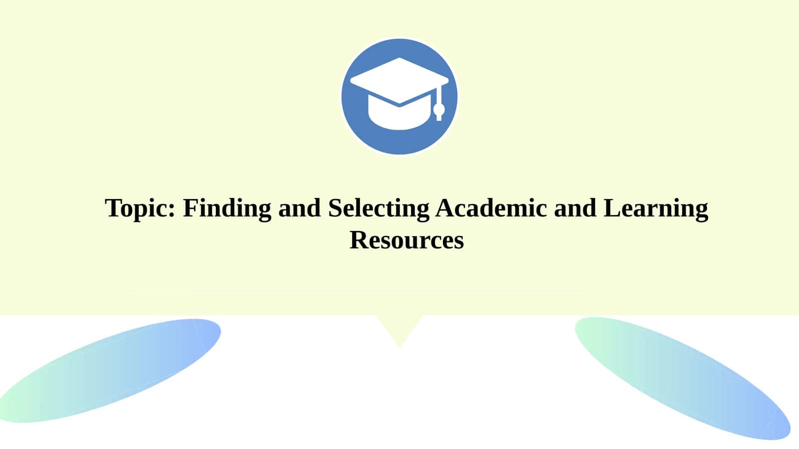 Topic: Finding and Selecting Academic and Learning Resources