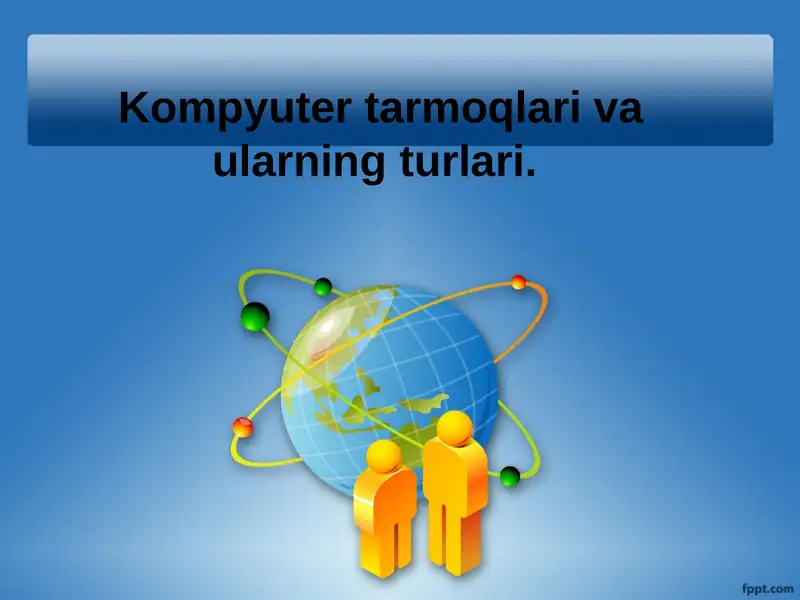 Kompyuter tarmoqlari va ularning turlari.