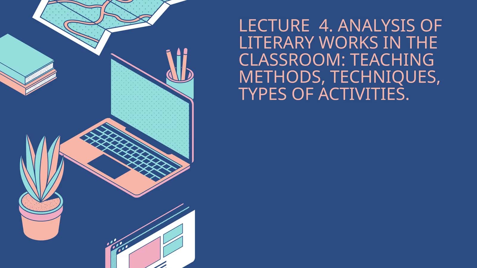LECTURE 4. ANALYSIS OF LITERARY WORKS IN THE CLASSROOM: TEACHING METHODS, TECHNIQUES, TYPES OF ACTIVITIES