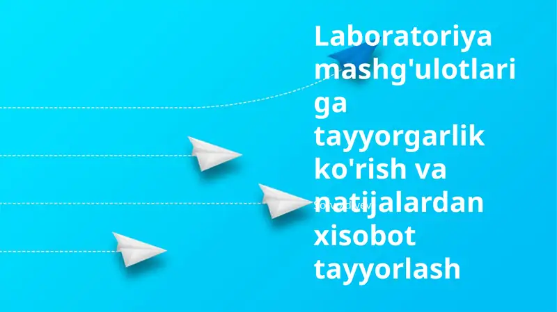 Laboratoriya mashg'ulotlariga tayyorgarlik ko'rish va natijalardan xisobot tayyorlash