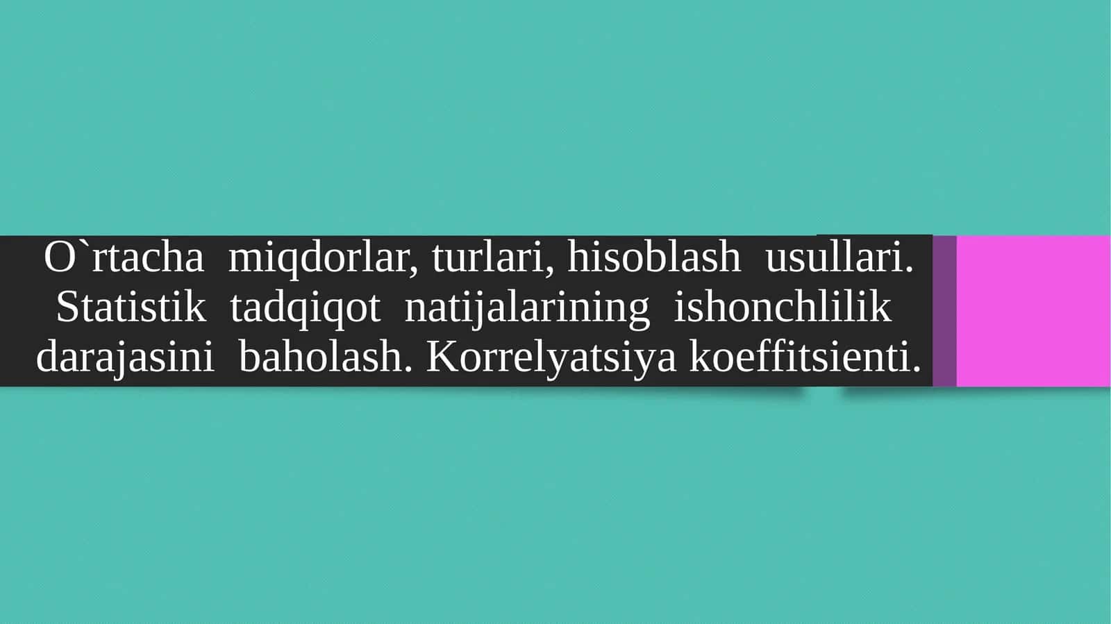 O`rtacha miqdorlar, turlari, hisoblash usullari. Statistik tadqiqot natijalarining ishonchlilik darajasini baholash. Korrelyatsiya koeffitsienti.