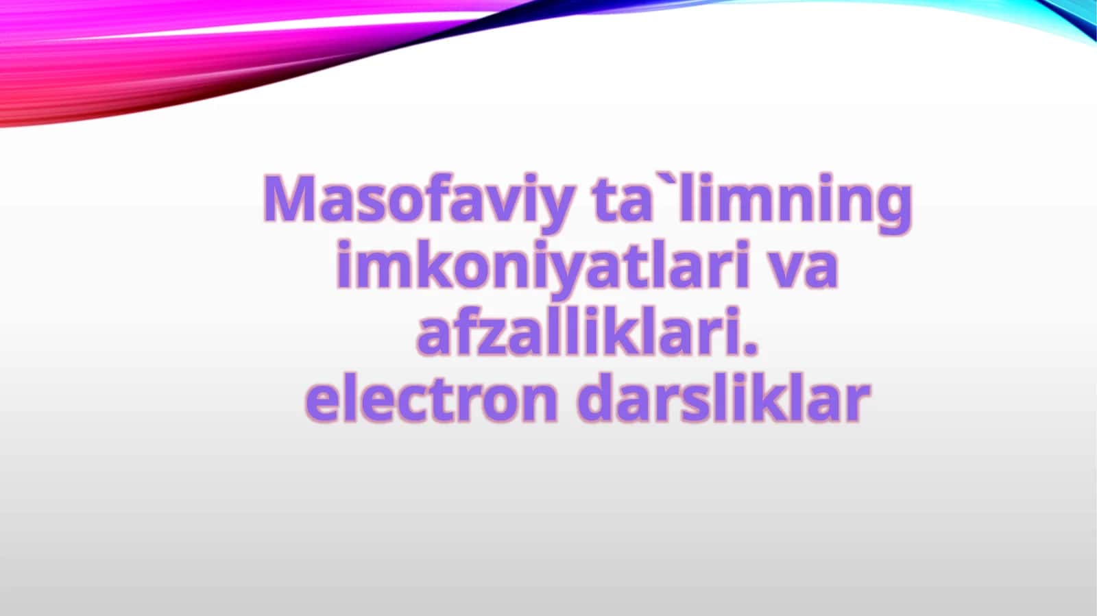 Masofaviy ta`limning imkoniyatlari va afzalliklari. electron darsliklar
