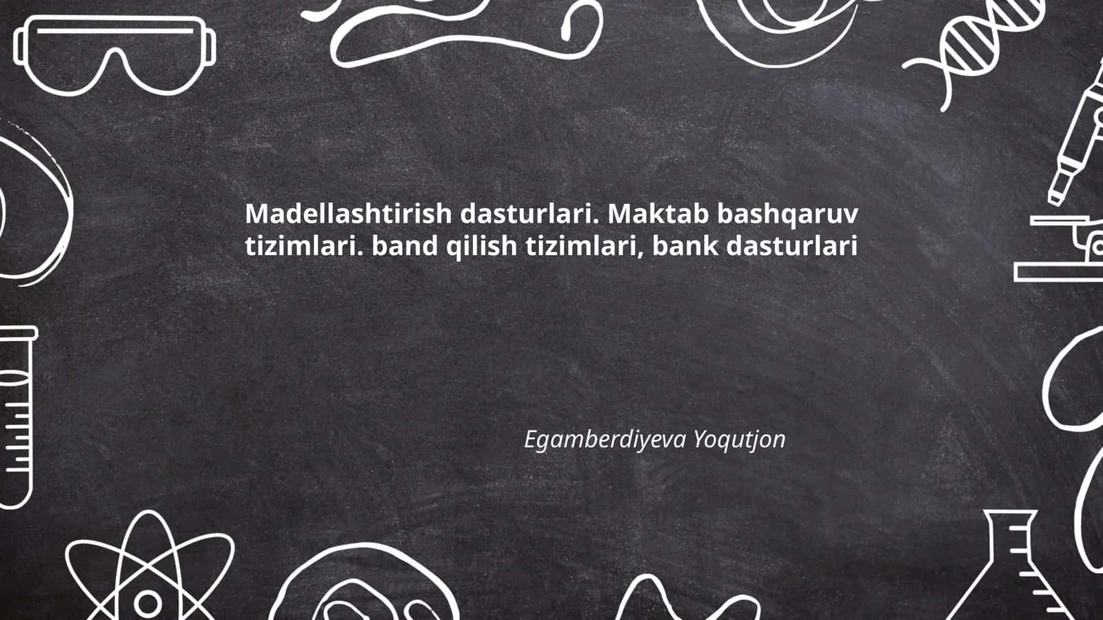 Madellashtirish dasturlari. Maktab bashqaruv tizimlari. band qilish tizimlari, bank dasturlari