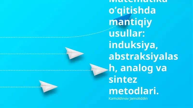 Matematika oʼqitishda mantiqiy usullar: induksiya, abstraksiyalash, analog va sintez metodlari