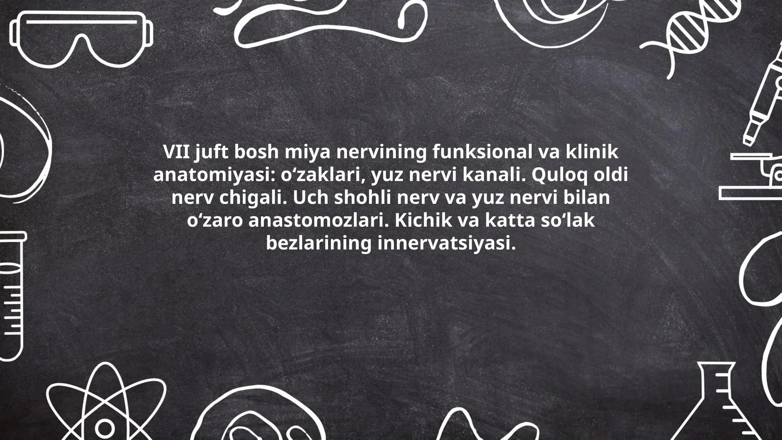 VII juft bosh miya nervining funksional va klinik anatomiyasi: o‘zaklari, yuz nervi kanali. Quloq oldi nerv chigali. Uch shohli nerv va yuz nervi bilan o‘zaro anastomozlari. Kichik va katta so‘lak bezlarining innervatsiyasi