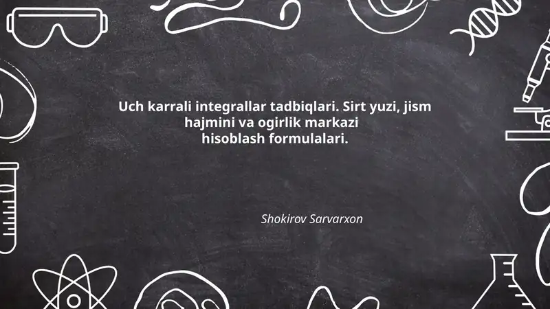 Uch karrali integrallar tadbiqlari. Sirt yuzi, jism hajmini va ogirlik markazi hisoblash formulalari