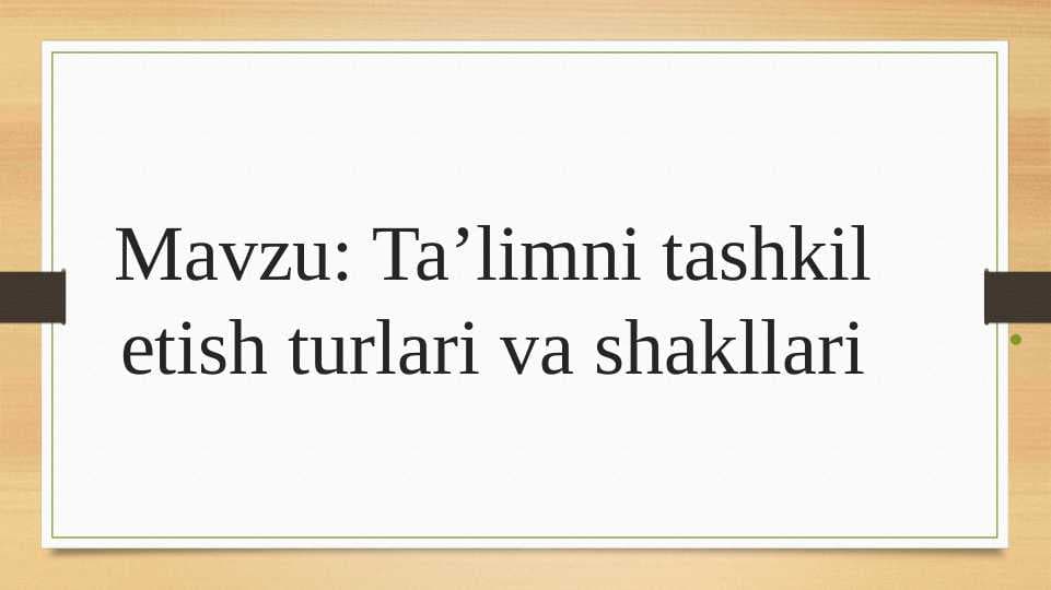 Ta’limni tashkil etish turlari va shakllari
