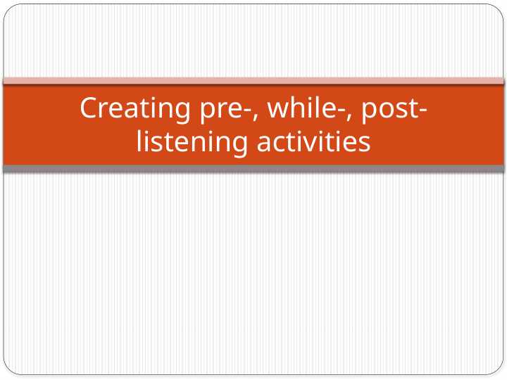Creating pre-, while-, post- listening activities