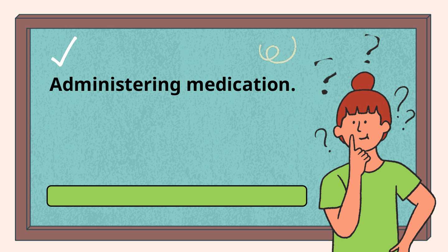 Administering medication.