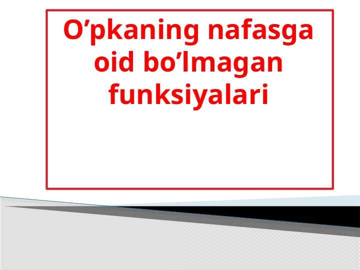 O’pkaning nafasga oid bo’lmagan funksiyalari