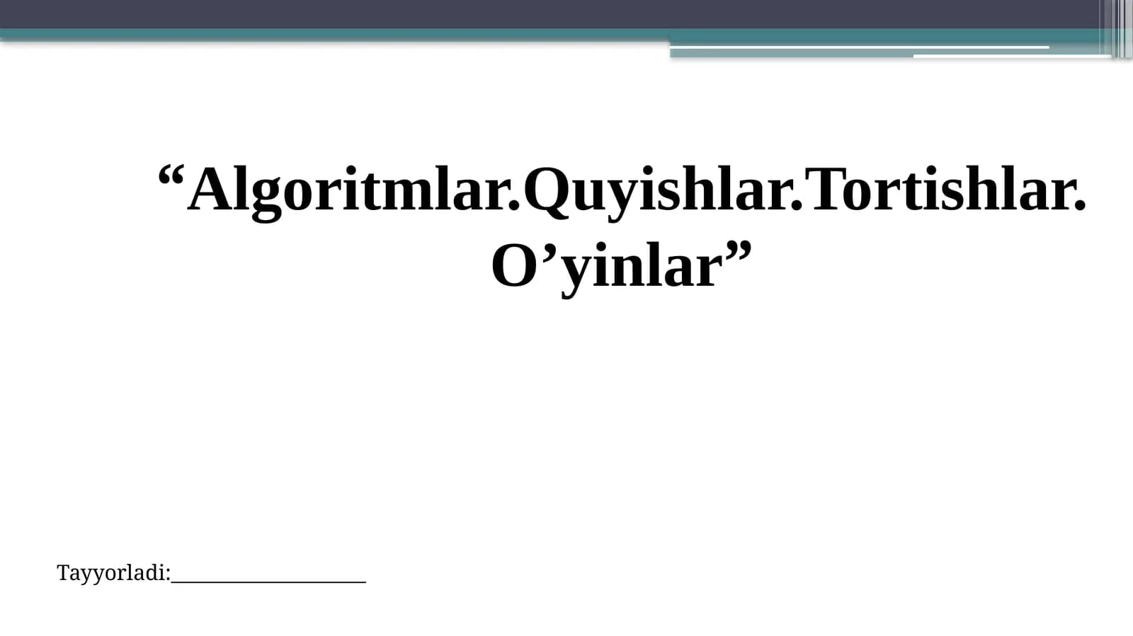“Algoritmlar.Quyishlar.Tortishlar. O’yinlar”