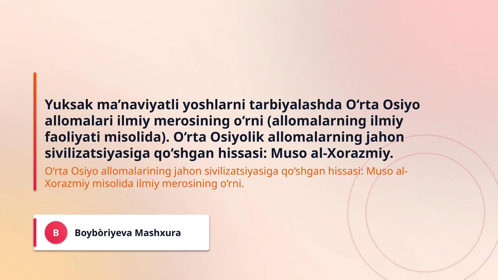 Yuksak ma’naviyatli yoshlarni tarbiyalashda O‘rta Osiyo allomalari ilmiy merosining o‘rni (allomalarning ilmiy faoliyati misolida). O‘rta Osiyolik allomalarning jahon sivilizatsiyasiga qo‘shgan hissasi: Muso al-Xorazmiy.