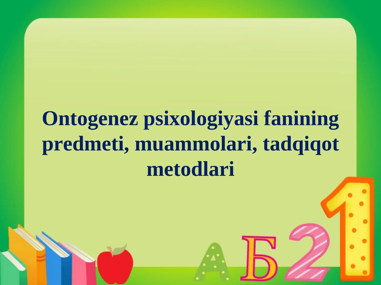 Ontogenez psixologiyasi fanining predmeti, muammolari, tadqiqot metodlari